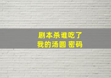 剧本杀谁吃了我的汤圆 密码